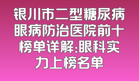 银川市二型糖尿病眼病防治医院前十榜单详解：眼科实力上榜名单