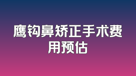鹰钩鼻矫正手术费用预估