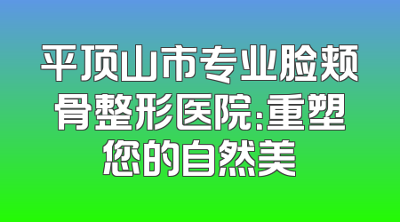 平顶山市专业脸颊骨整形医院：重塑您的自然美