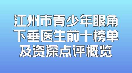 江州市青少年眼角下垂医生前十榜单及资深点评概览