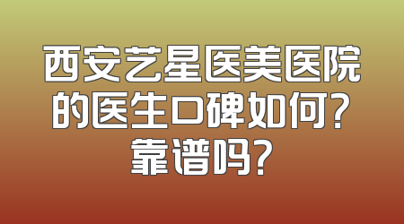 西安艺星医美医院的医生口碑如何？靠谱吗？