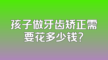 孩子做牙齿矫正需要花多少钱？
