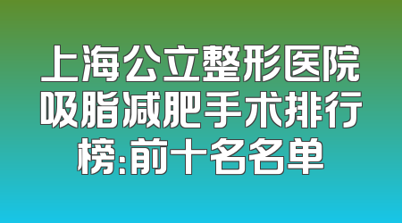 上海公立整形医院吸脂减肥手术排行榜：前十名名单