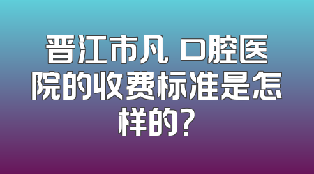 晋江市凡徳口腔医院的收费标准是怎样的？