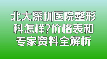 北大深圳医院整形科怎样？价格表和专家资料全解析