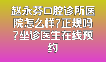赵永芬口腔诊所医院怎么样？正规吗？坐诊医生在线预约