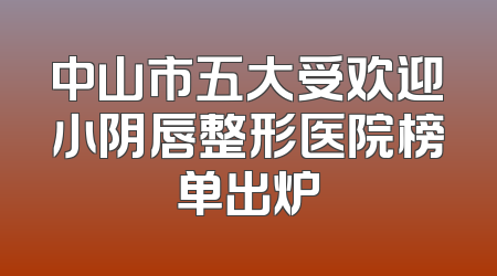 中山市五大受欢迎小阴唇整形医院榜单出炉