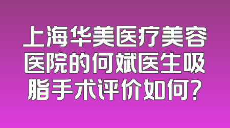 上海华美医疗美容医院的何斌医生吸脂手术评价如何？