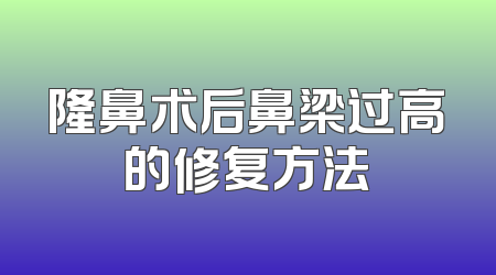 隆鼻术后鼻梁过高的修复方法