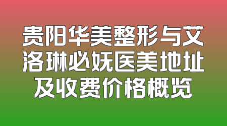 贵阳华美整形与艾洛琳必妩医美地址及收费价格概览