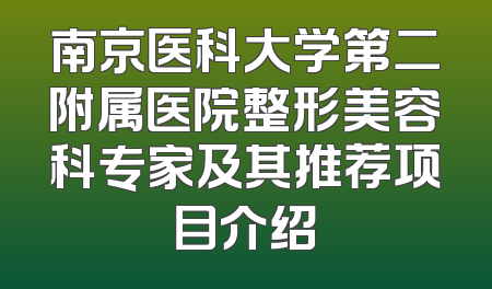 南京医科大学第二附属医院整形美容科专家及其推荐项目介绍