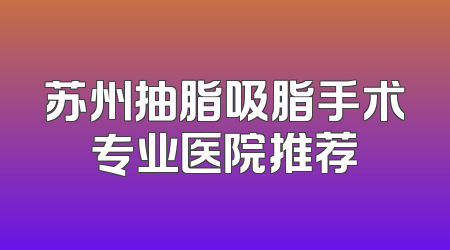 苏州抽脂吸脂手术专业医院推荐
