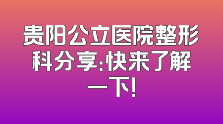 贵阳公立医院整形科分享：快来了解一下！