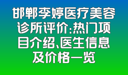 邯郸李婷医疗美容诊所评价：热门项目介绍、医生信息及价格一览