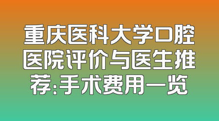 重庆医科大学口腔医院评价与医生推荐：手术费用一览