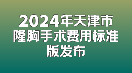 2024年天津市隆胸手术费用标准版发布