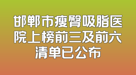 邯郸市瘦臀吸脂医院上榜前三及前六清单已公布