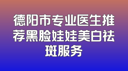 德阳市专业医生推荐黑脸娃娃美白祛斑服务