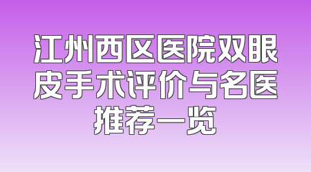 江州西区医院双眼皮手术评价与名医推荐一览