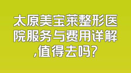 太原美宝莱整形医院服务与费用详解，值得去吗？