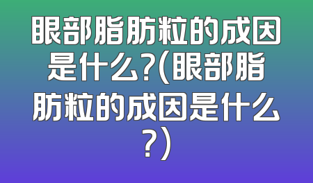 眼部脂肪粒的成因是什么？(眼部脂肪粒的成因是什么？)