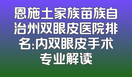 恩施土家族苗族自治州双眼皮医院排名：内双眼皮手术专业解读