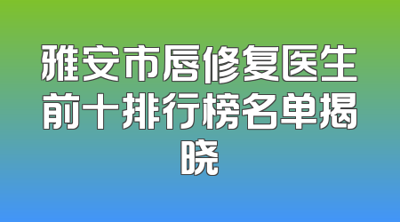 雅安市唇修复医生前十排行榜名单揭晓