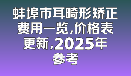 蚌埠市耳畸形矫正费用一览，价格表更新，2025年参考