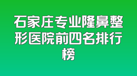 石家庄专业隆鼻整形医院前四名排行榜