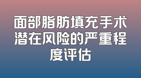 面部脂肪填充手术潜在风险的严重程度评估
