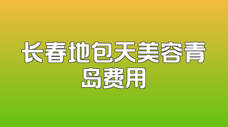 长春地包天美容青岛费用