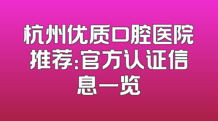 杭州优质口腔医院推荐：官方认证信息一览