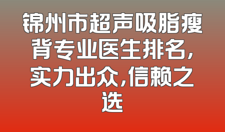 锦州市超声吸脂瘦背专业医生排名，实力出众，信赖之选