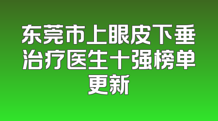 东莞市上眼皮下垂治疗医生十强榜单更新