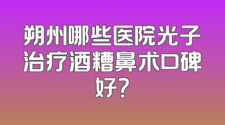 朔州哪些医院光子治疗酒糟鼻术口碑好？