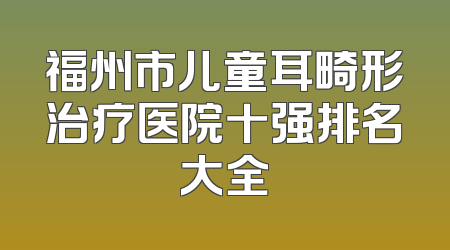 福州市儿童耳畸形治疗医院十强排名大全
