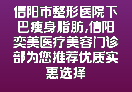 信阳市整形医院下巴瘦身脂肪，信阳奕美医疗美容门诊部为您推荐优质实惠选择
