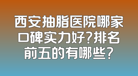 西安抽脂医院哪家口碑实力好？排名前五的有哪些？
