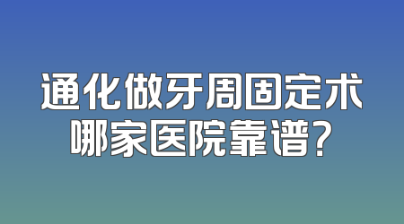 通化做牙周固定术哪家医院靠谱？