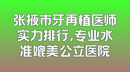 张掖市牙再植医师实力排行，专业水准媲美公立医院