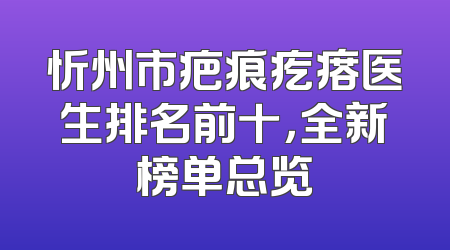 忻州市疤痕疙瘩医生排名前十，全新榜单总览