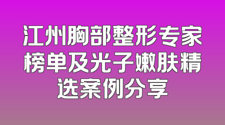 江州胸部整形专家榜单及光子嫩肤精选案例分享