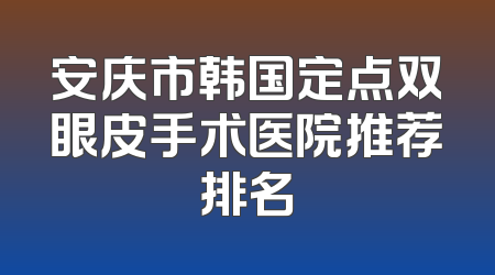 安庆市韩国定点双眼皮手术医院推荐排名