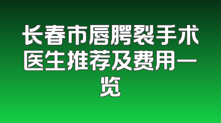 长春市唇腭裂手术医生推荐及费用一览