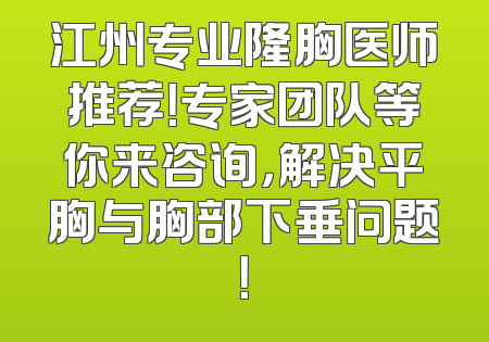 江州专业隆胸医师推荐！专家团队等你来咨询，解决平胸与胸部下垂问题！