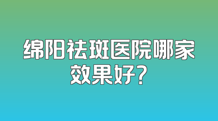 绵阳祛斑医院哪家效果好？