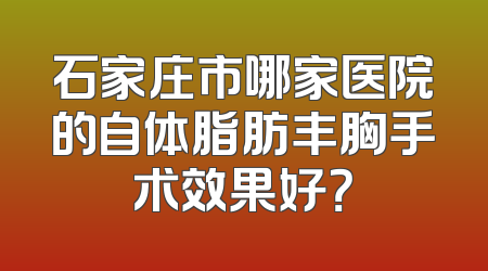 石家庄市哪家医院的自体脂肪丰胸手术效果好？