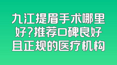 九江提眉手术哪里好？推荐口碑良好且正规的医疗机构
