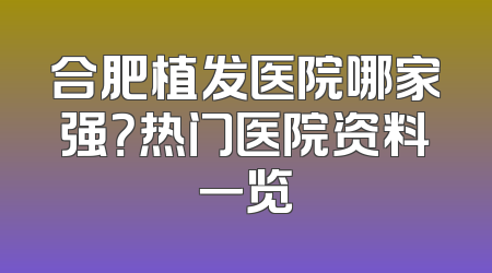 合肥植发医院哪家强？热门医院资料一览