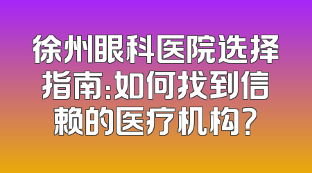 徐州眼科医院选择指南：如何找到信赖的医疗机构？